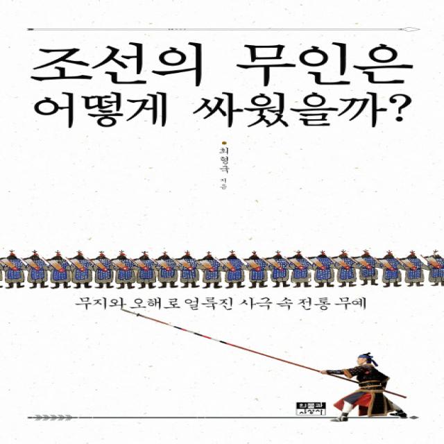 조선의 무인은 어떻게 싸웠을까?:무지와 오해로 얼룩진 사극 속 전통 무예, 인물과사상사