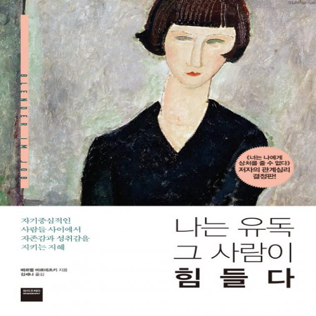 나는 유독 그 사람이 힘들다:자기중심적인 사람들 사이에서 자존감과 성취감을 지키는 지혜, 와이즈베리