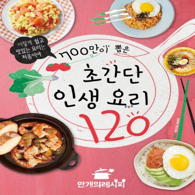 700만이 뽑은 초간단 인생 요리 120:이렇게 쉽고 맛있는 요리는 처음이야 만개의레시피