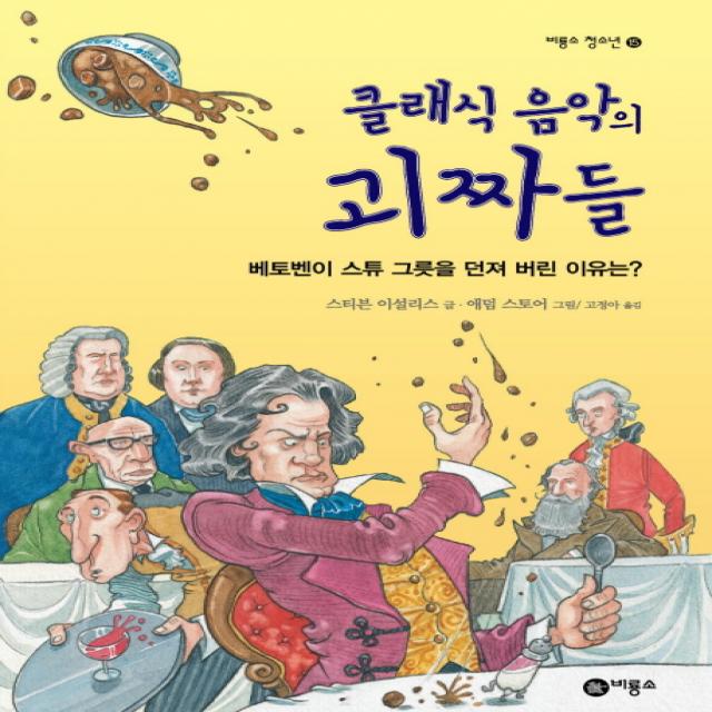 클래식 음악의 괴짜들:베토벤이 스튜 그릇을 던져 버린 이유는 비룡소