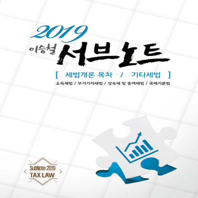 이승철 서브노트: 세법개론 목차/기타세법 2019 :소득세법/부가가치세법/상속세 및 증여세법/국세기본법 용빈