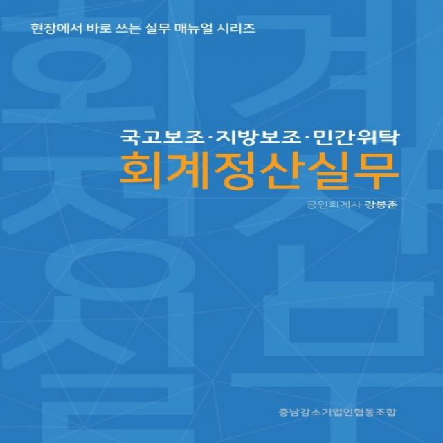 국고보조·지방보조·민간위탁 회계정산실무, 강봉준, 충남강소기업인협동조합