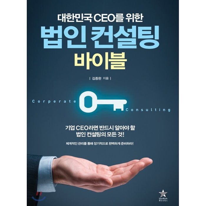 대한민국 CEO를 위한 법인 컨설팅 바이블:체계적인 관리를 통해 장기적으로 완벽하게 준비하라!, 스타리치북스
