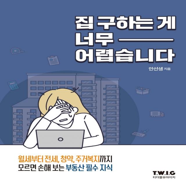 집 구하는 게 너무 어렵습니다:모르면 손해 보는 부동산 필수 지식!, 안선생, 티더블유아이지