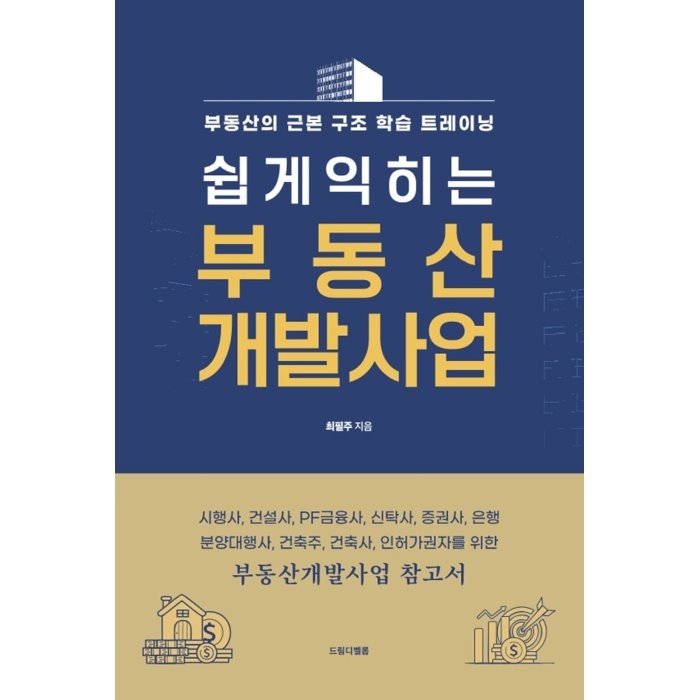 쉽게 익히는 부동산 개발사업 : 시행사, 건설사, PF금융사, 신탁사, 증권사, 은행, 분양대행사, 건축주, 건축사, 인허가권자를 위한 | 시행투자의 기본부터 사업가이드라인까지, 최필주 저, 드림디벨롭