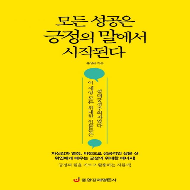 모든 성공은 긍정의 말에서 시작된다:이 세상 모든 위대한 인물들은 절대긍정주의자였다, 중앙경제평론사