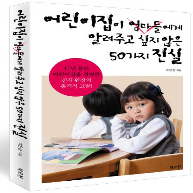 어린이집이 엄마들에게 알려주고 싶지 않은 50가지 진실:17년 동안 어린이집을 경영한 전직 원장의 충격적 고발!, 북오션