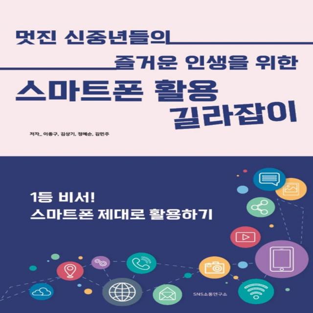 멋진 신중년들의 즐거운 인생을 위한 스마트폰 활용 길라잡이:1등 비서! 스마트폰 제대로 활용하기, 에스엔에스소통연구소