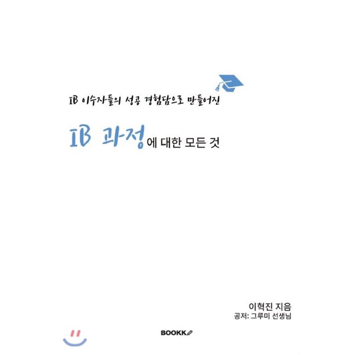 Ib 과정에 대한 모든 것 : Ib 이수자들의 성공 경험담으로 만들어진 Bookk 부크크 