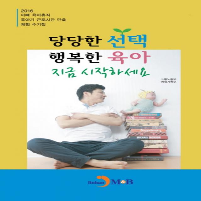 당당한 행복한 육아 지금 시작하세요:2016 아빠 육아휴직 육아기 근로시간 단축 체험 수기집 진한엠앤비