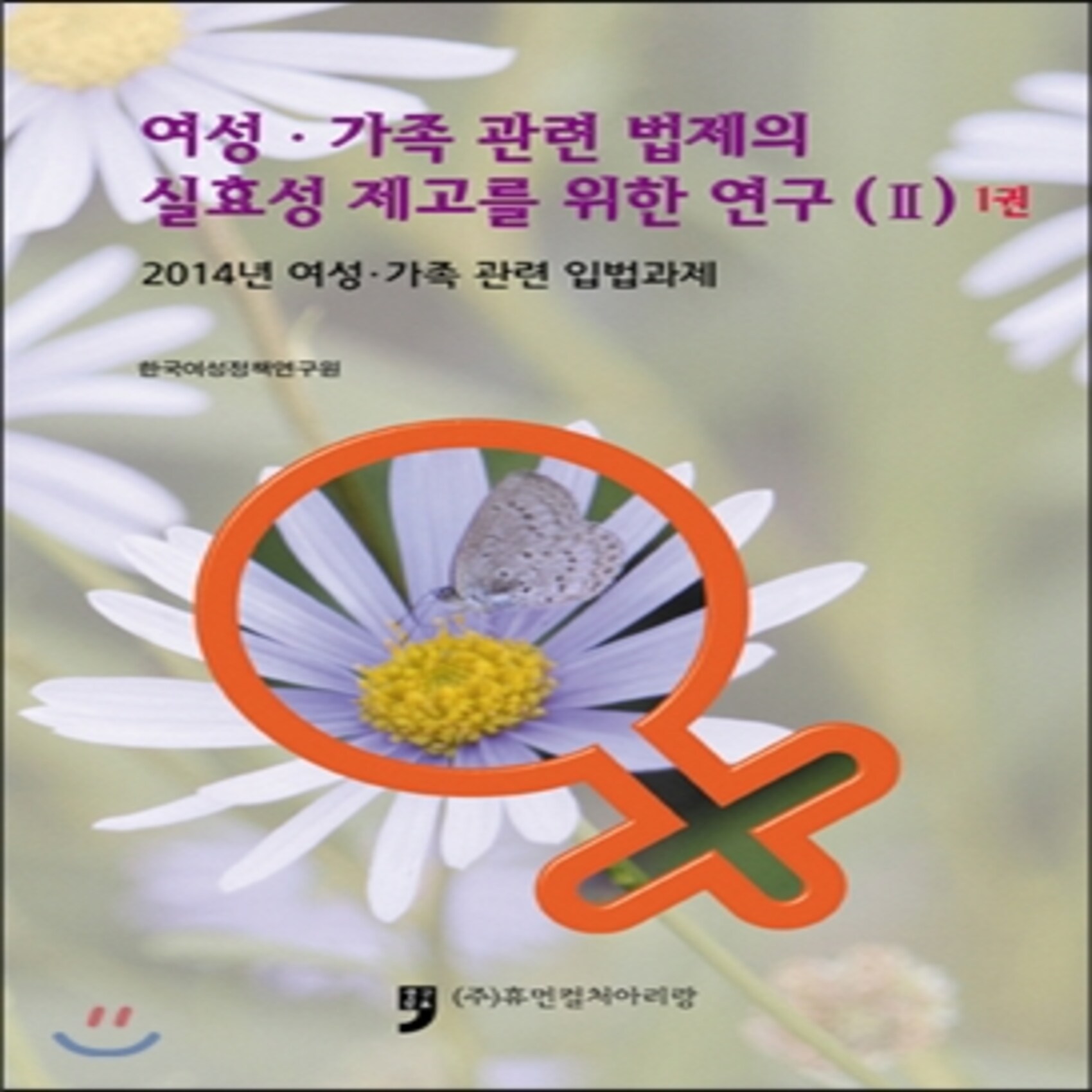 여성.가족 관련 법제의 실효성 제고를 위한 연구 2 1권 : 2014년 여성.가족 관련 입법과제, 휴먼컬처아리랑