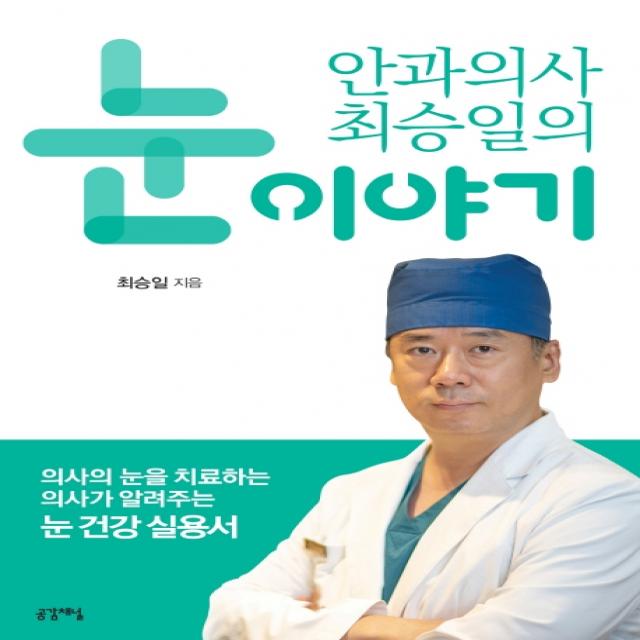 안과의사 최승일의 눈 이야기:의사의 눈을 치료하는 의사가 알려주는 눈 건강 실용서, 공감채널