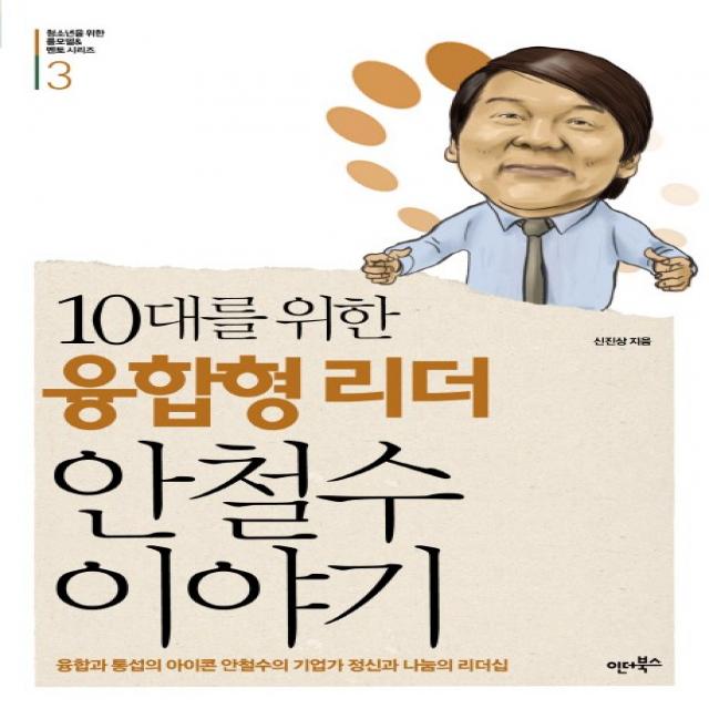 10대를 위한 융합형 리더 안철수 이야기:융합과 통섭의 아이콘 안철수의 기업자 정신과 나눔의 리더십, 인더북스