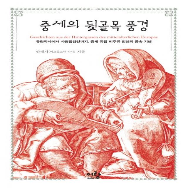 중세의 뒷골목 풍경:유랑악사에서 사형집행인까지 중세 유럽 비주류 인생의 풍속 기행, 이랑