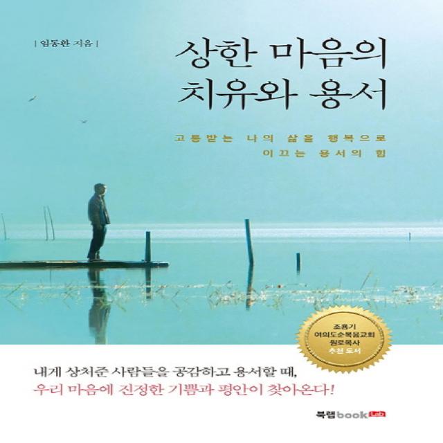 상한 마음의 치유와 용서:고통받는 나의 삶을 행복으로 이끄는 용서의 힘, 북랩