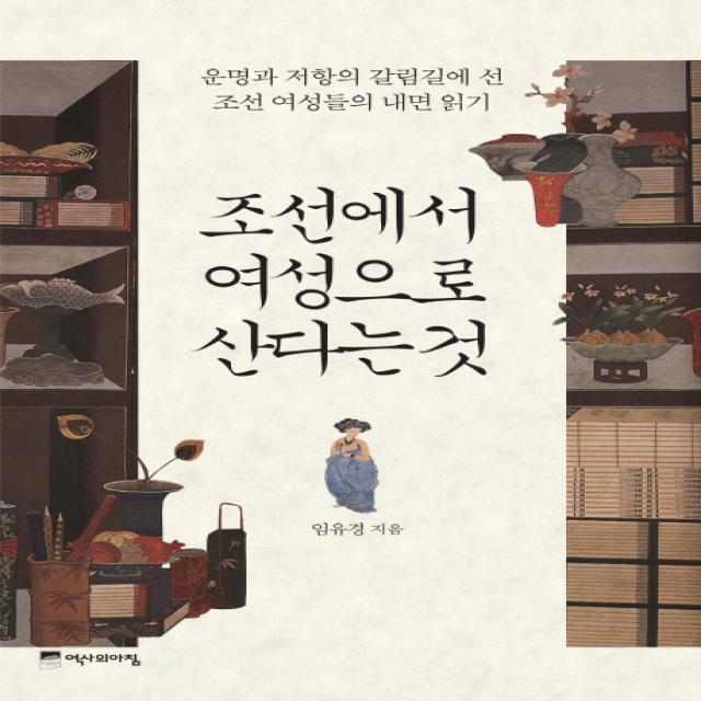 조선에서 여성으로 산다는 것:운명과 저항의 갈림길에 선 조선 여성들의 내면 읽기, 역사의아침