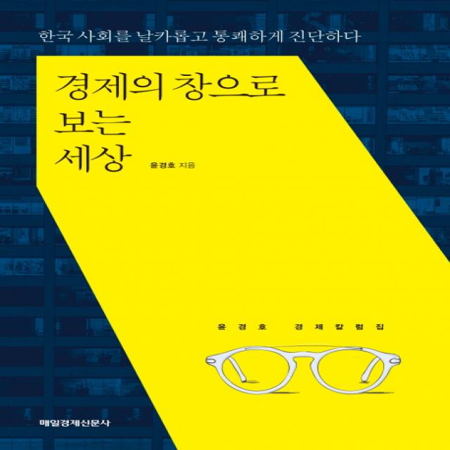 경제의 창으로 보는 세상:한국 사회를 날카롭고 통쾌하게 진단하다 | 윤경호 경제칼럼집, 매경출판