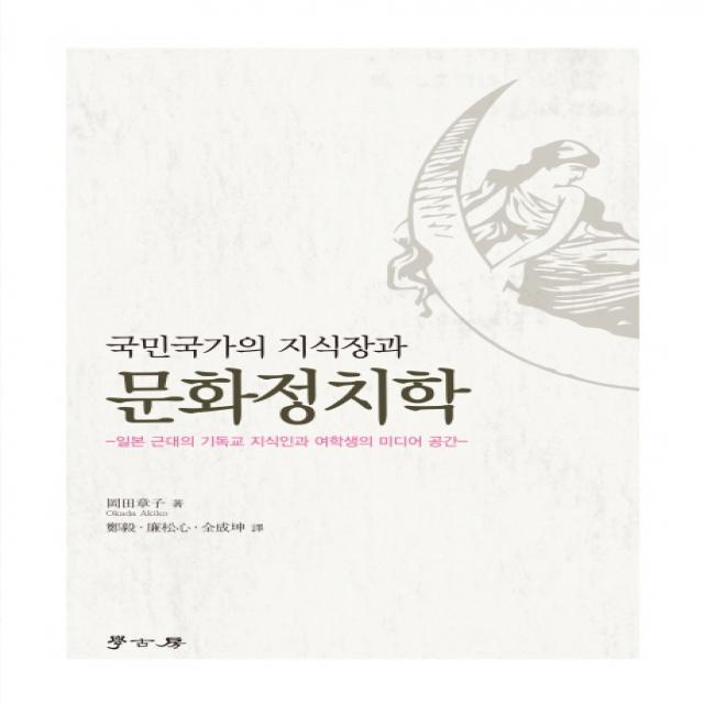 국민국가의 지식장과 문화정치학:일본 근대의 기독교 지식인과 여학생의 미디어 공간, 학고방