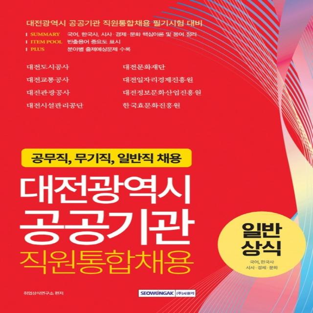 대전광역시 공공기관 직원통합채용 일반상식: 국어, 한국사, 시사·경제·문화:공무직, 무기직, 일반직 채용대비, 서원각