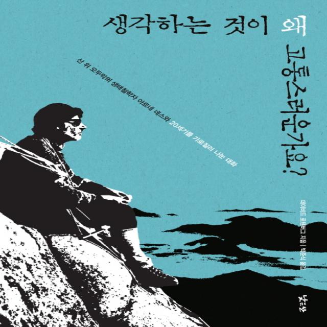 생각하는 것이 왜 고통스러운가요? : 산 위 오두막의 생태철학자 아르네 네스와 20세기를 가로질러 나눈 대화, 낮은산