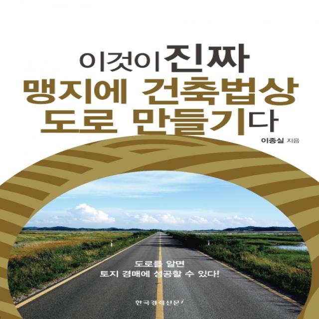 이것이 진짜 맹지에 건축법상 도로 만들기다:도로를 알면 토지 경매에 성공할 수 있다! 한국경제신문i