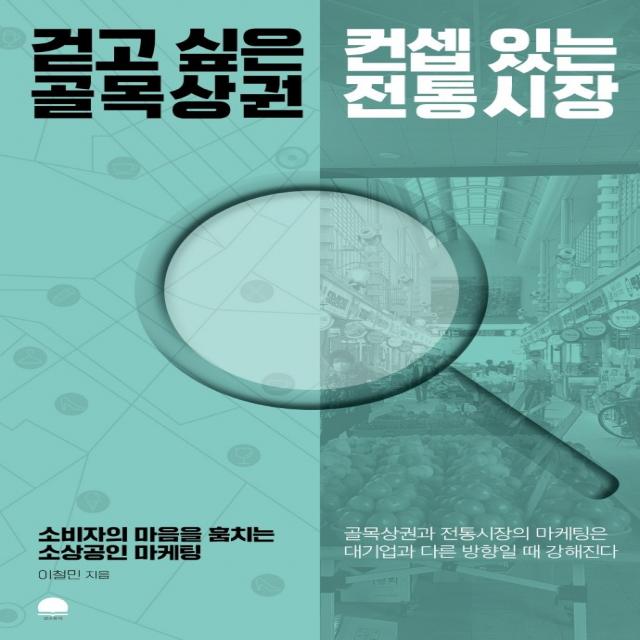 걷고 싶은 골목상권 컨셉 있는 전통시장:소비자의 마음을 훔치는 소상공인 마케팅, 선스토리, 이철민