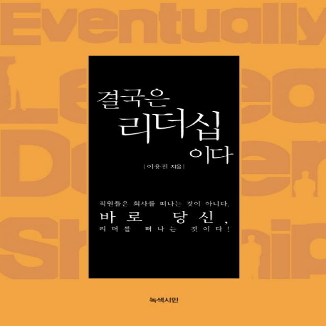결국은 리더십이다:직원들은 회사를 떠나는 것이 아니다 바로 당신 리더를 떠나는 것이다 녹색시민
