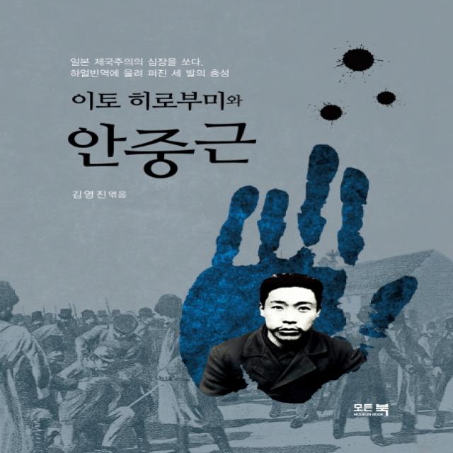 이토 히로부미와 안중근:일본 제국주의의 심장을 쏘다. 하얼빈역에 울려 퍼진 세 발의 총성, 모든북