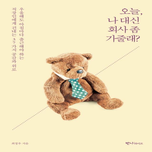 오늘 나 대신 회사 좀 가줄래?:우울해도 아침마다 출근해야 하는 직장인에게 건네는 37가지 공감과 위로, 반니라이프