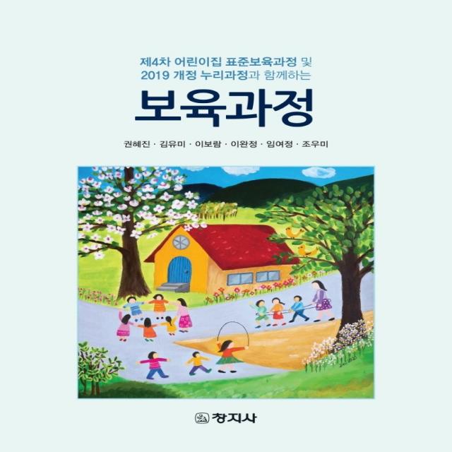 보육과정:제4차 어린이집 표준보육과정 및 2019 개정 누리과정과 함께하는, 권혜진,김유미,이보람,이완정,임여정,조우미 공저, 창지사