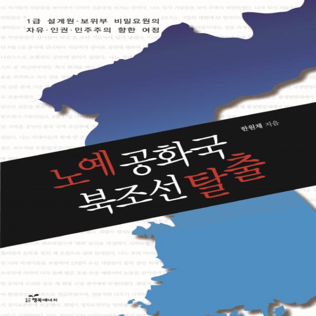 노예공화국 북조선 탈출:1급 설계원 보위부 비밀요원의 자유 인권 민주주의 향한 여정 행복에너지