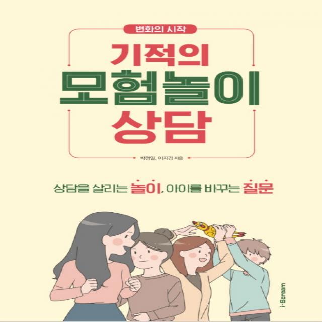 변화의 시작 기적의 모험놀이상담:상담을 살리는 놀이, 아이를 바꾸는 질문, 아이스크림