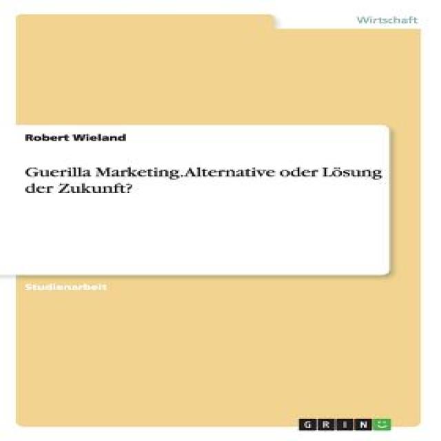 Guerilla Marketing. Alternative Oder Losung Der Zukunft? Paperback, Grin Publishing