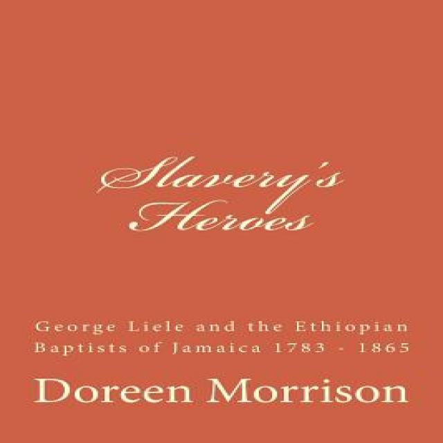 Slavery's Heroes: George Liele and the Ethiopian Baptists of Jamaica 1783 -1865 Paperback, Createspace Independent Publishing Platform