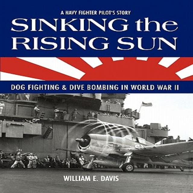 Sinking the Rising Sun: Dog Fighting & Dive Bombing in World War II Paperback, Createspace Independent Publishing Platform