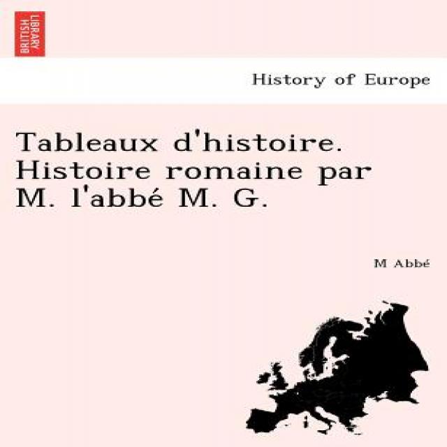 Tableaux D'Histoire. Histoire Romaine Par M. L'Abbe M. G. Paperback, British Library, Historical Print Editions