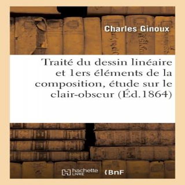 Traite Du Dessin Lineaire Et Premiers Elements de la Composition Etude Sur Le Clair-Obscur Paperback, Hachette Livre - Bnf