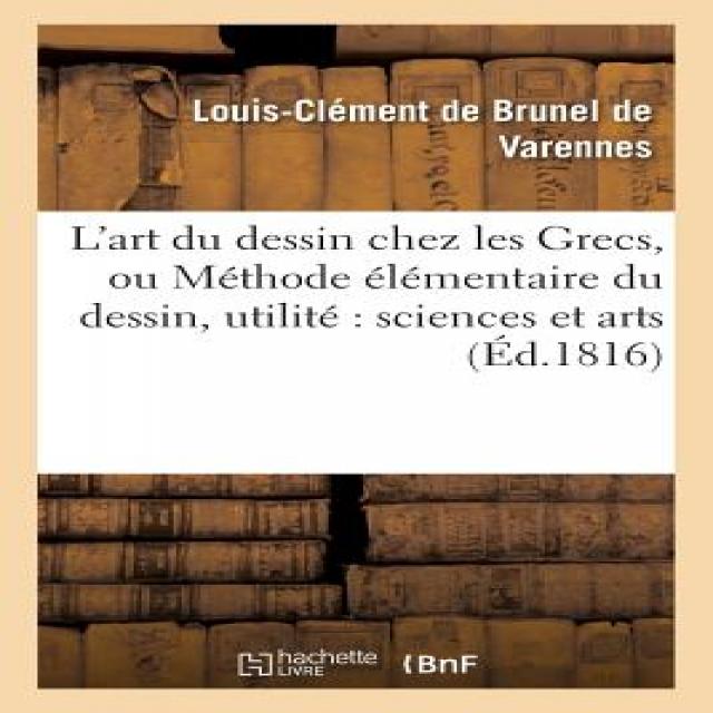 L'Art Du Dessin Chez Les Grecs Ou Methode Elementaire Du Dessin Considere Dans Ses Rapports Paperback, Hachette Livre - Bnf