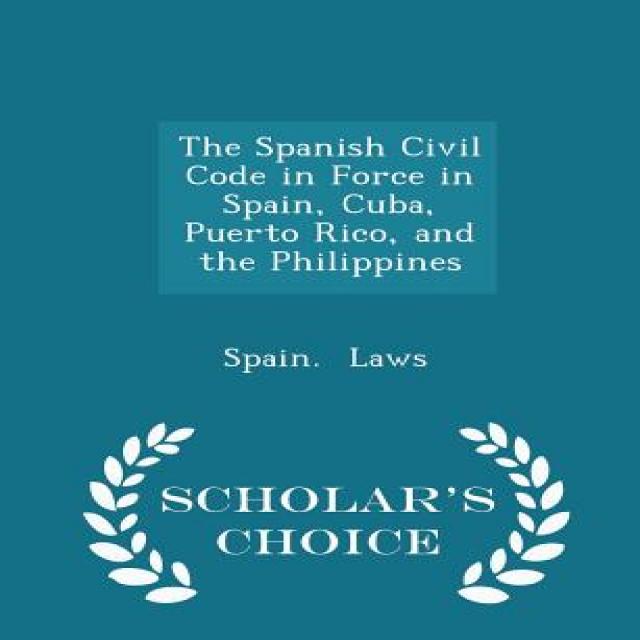 The Spanish Civil Code in Force in Spain Cuba Puerto Rico and the Philippines - Scholar's Choice Edition Paperback