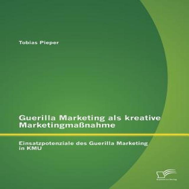 Guerilla Marketing ALS Kreative Marketingmassnahme: Einsatzpotenziale Des Guerilla Marketing in Kmu Paperback, Diplomica Verlag Gmbh