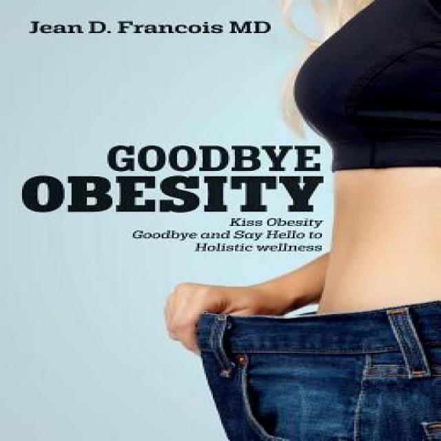 Goodbye Obesity: Kiss Obesity Goodbye and Say Hello to Holistic Wellness Paperback, Createspace Independent Publishing Platform