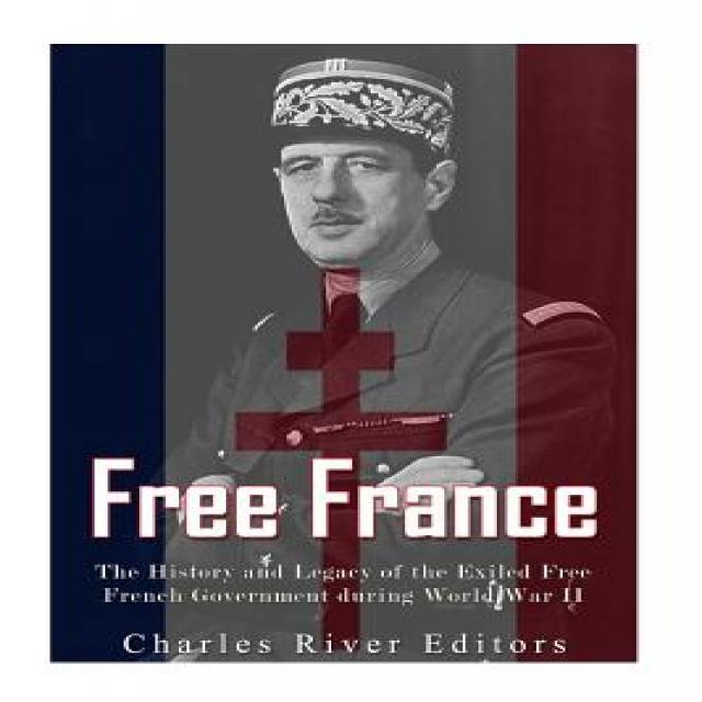 Free France: The History and Legacy of the Exiled Free French Government During World War II Paperback, Createspace Independent Publishing Platform