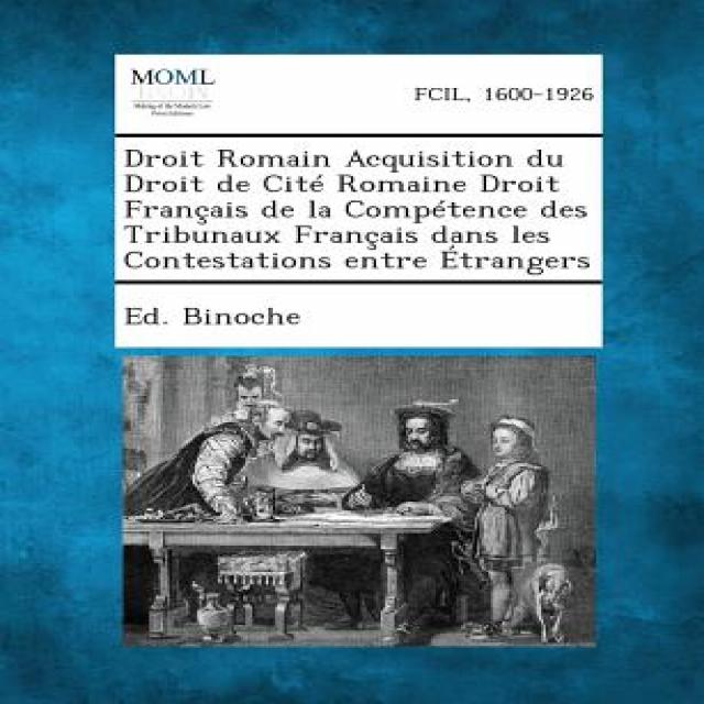 Droit Romain Acquisition Du Droit de Cite Romaine Droit Francais de La Competence Des Tribunaux Franca..., Gale, Making of Modern Law