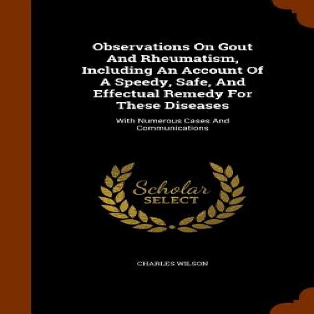 Observations on Gout and Rheumatism Including an Account of a Speedy Safe and Effectual Remedy for ..., Arkose Press