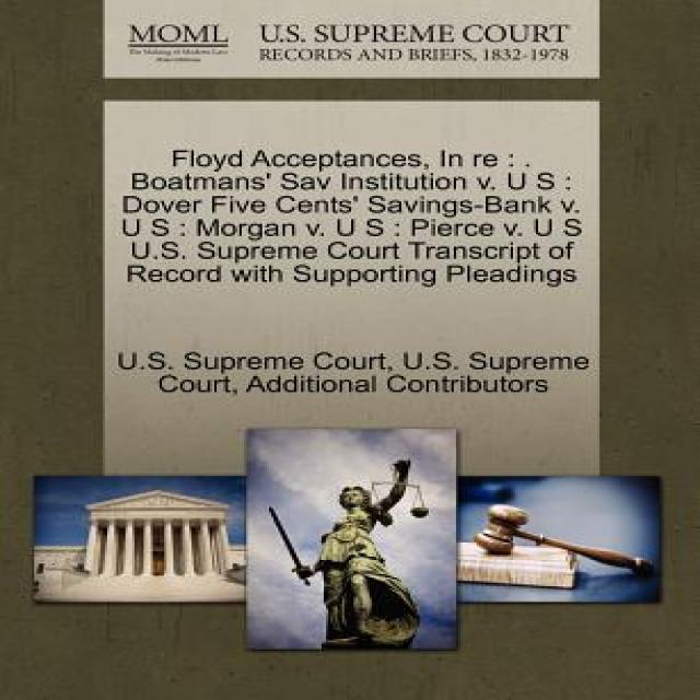 Floyd Acceptances in Re: . Boatmans' Sav Institution V. U S: Dover Five Cents' Savings-Bank V. U S: M..., Gale Ecco, U.S. Supreme Court Records