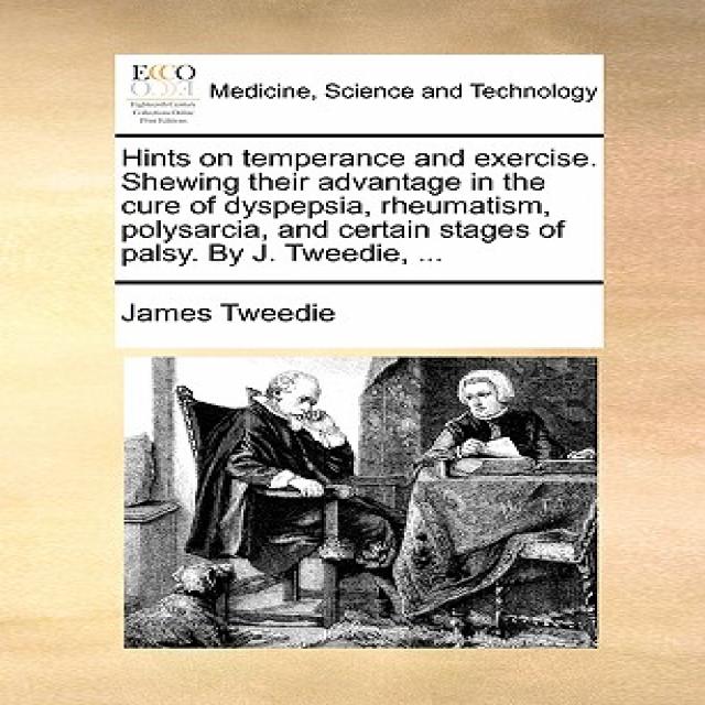 Hints on Temperance and Exercise. Shewing Their Advantage in the Cure of Dyspepsia Rheumatism Polysa..., Gale Ecco, Print Editions