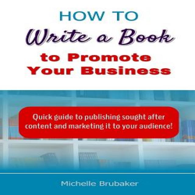 How to Write a Book to Promote Your Business: Quick Guide to Publishing Sought After Content and Marke..., Amazing Media Works