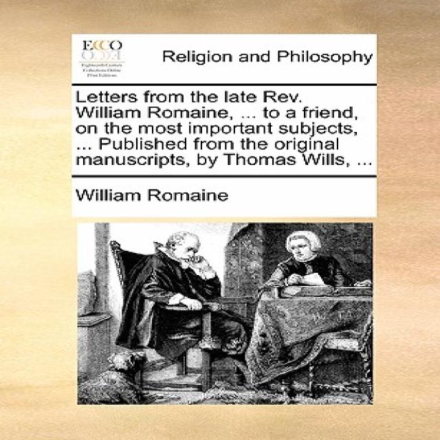 Letters from the Late REV. William Romaine ... to a Friend on the Most Important Subjects ... Publi..., Gale Ecco, Print Editions