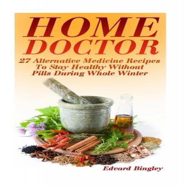 Home Doctor: 27 Alternative Medicine Recipes to Stay Healthy Without Pills During Whole Winter: (The S..., Createspace Independent Publishing Platform