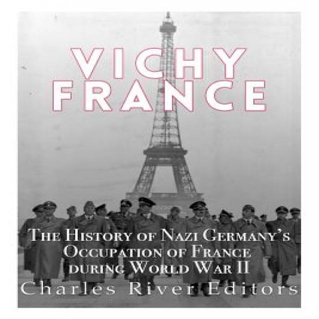 Vichy France: The History of Nazi Germany's Occupation of France During World War II Paperback, Createspace Independent Publishing Platform